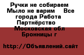 Ручки не собираем! Мыло не варим! - Все города Работа » Партнёрство   . Московская обл.,Бронницы г.
